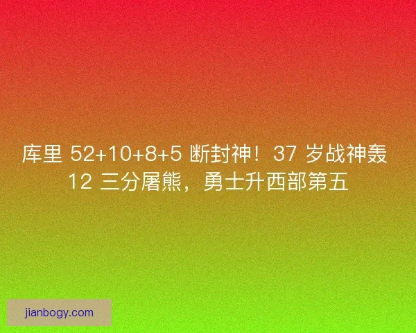 库里 52+10+8+5 断封神！37 岁战神轰 12 三分屠熊，勇士升西部第五