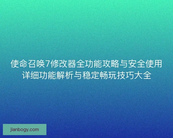 使命召唤7修改器全功能攻略与安全使用详细功能解析与稳定畅玩技巧大全 使命召唤7修改器全功能攻略与安全使用详细功能解析与稳定畅玩技巧大全