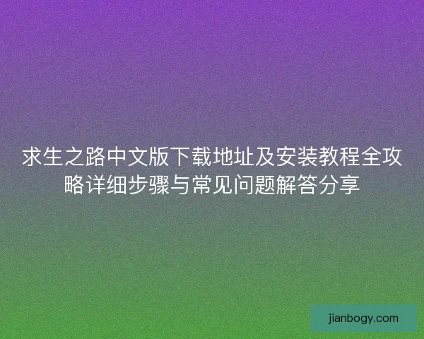 求生之路中文版下载地址及安装教程全攻略详细步骤与常见问题解答分享