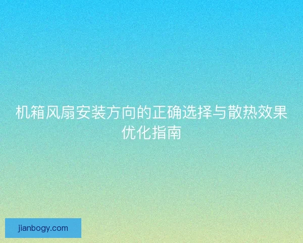 机箱风扇安装方向的正确选择与散热效果优化指南