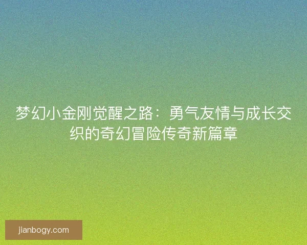 梦幻小金刚觉醒之路：勇气友情与成长交织的奇幻冒险传奇新篇章