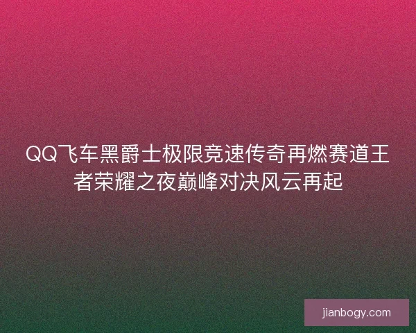 QQ飞车黑爵士极限竞速传奇再燃赛道王者荣耀之夜巅峰对决风云再起