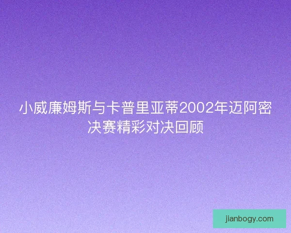 小威廉姆斯与卡普里亚蒂2002年迈阿密决赛精彩对决回顾