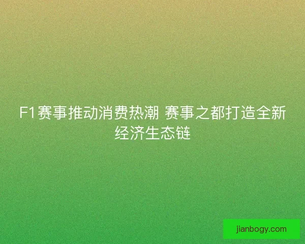 F1赛事推动消费热潮 赛事之都打造全新经济生态链