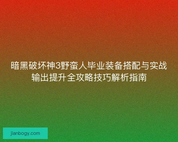 暗黑破坏神3野蛮人毕业装备搭配与实战输出提升全攻略技巧解析指南