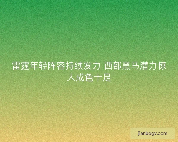 雷霆年轻阵容持续发力 西部黑马潜力惊人成色十足