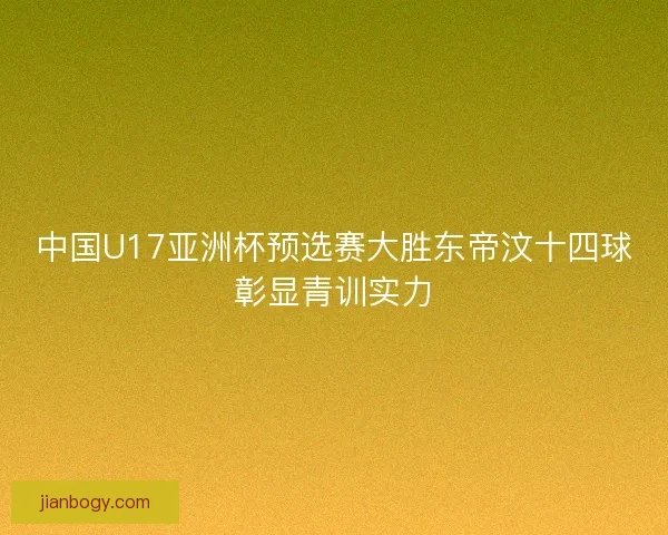 中国U17亚洲杯预选赛大胜东帝汶十四球彰显青训实力