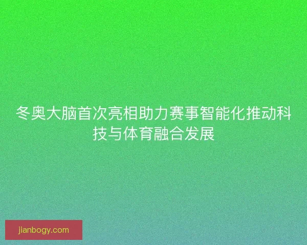 冬奥大脑首次亮相助力赛事智能化推动科技与体育融合发展