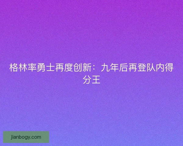 格林率勇士再度创新：九年后再登队内得分王