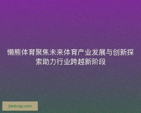 懒熊体育聚焦未来体育产业发展与创新探索助力行业跨越新阶段