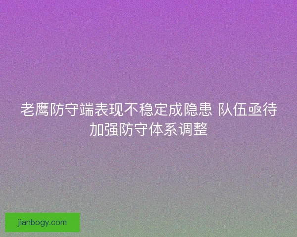 老鹰防守端表现不稳定成隐患 队伍亟待加强防守体系调整